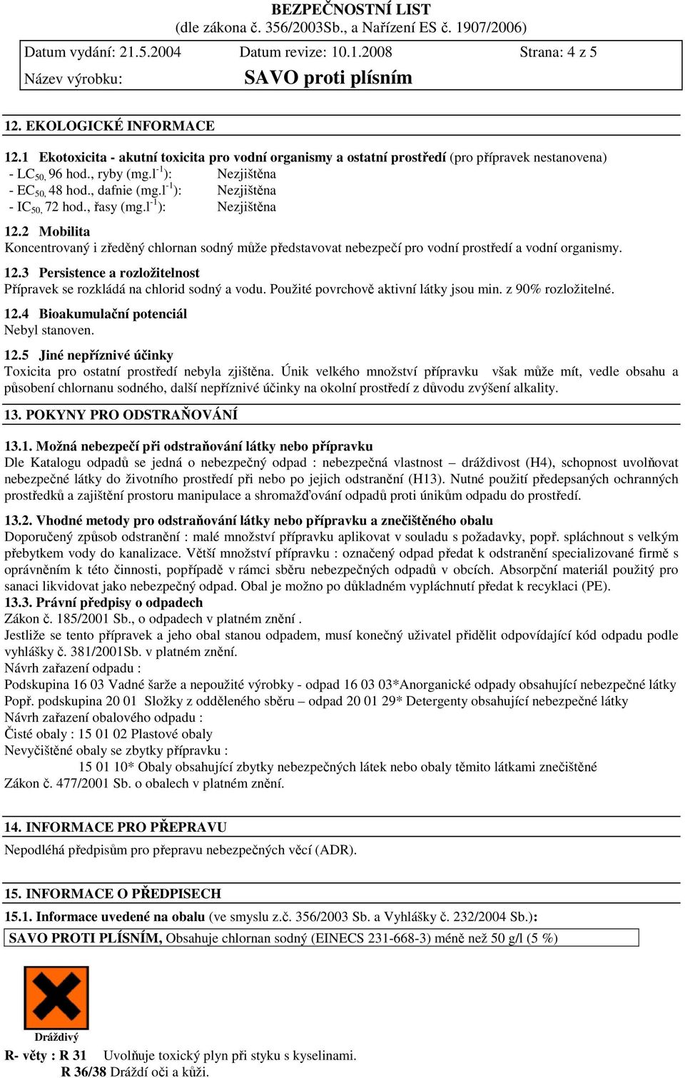 l -1 ): Nezjištěna - IC 50, 72 hod., řasy (mg.l -1 ): Nezjištěna 12.2 Mobilita Koncentrovaný i zředěný chlornan sodný může představovat nebezpečí pro vodní prostředí a vodní organismy. 12.3 Persistence a rozložitelnost Přípravek se rozkládá na chlorid sodný a vodu.