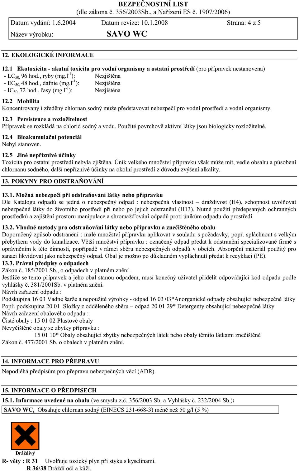 l -1 ): Nezjišt na - IC 50, 72 hod., asy (mg.l -1 ): Nezjišt na 12.2 Mobilita Koncentrovaný i z ed ný chlornan sodný m že p edstavovat nebezpe í pro vodní prost edí a vodní organismy. 12.3 Persistence a rozložitelnost P ípravek se rozkládá na chlorid sodný a vodu.