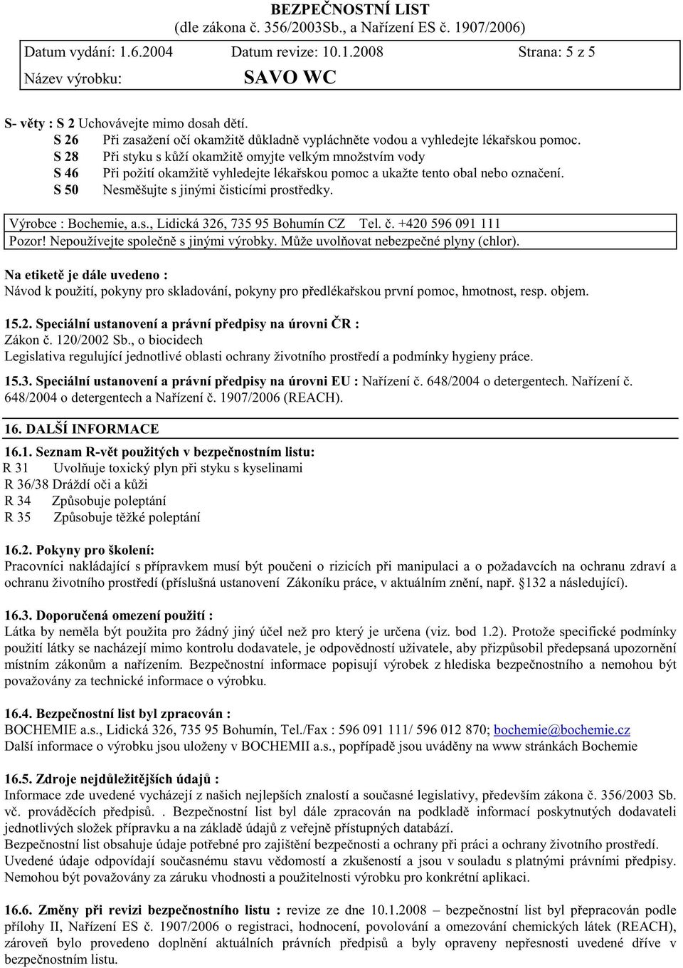 Výrobce : Bochemie, a.s., Lidická 326, 735 95 Bohumín CZ Tel.. +420 596 091 111 Pozor! Nepoužívejte spole n s jinými výrobky. M že uvol ovat nebezpe né plyny (chlor).
