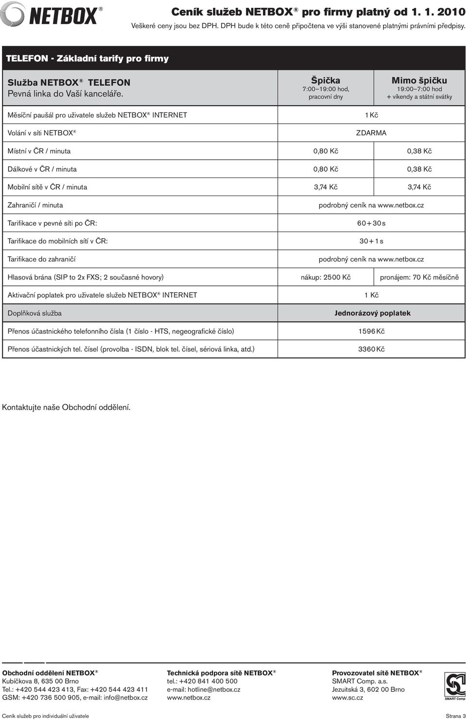 Kč 0,38 Kč Dálkové v ČR / minuta 0,80 Kč 0,38 Kč Mobilní sítě v ČR / minuta 3,74 Kč 3,74 Kč Zahraničí / minuta Tarifikace v pevné síti po ČR: Tarifikace do mobilních sítí v ČR: Tarifikace do