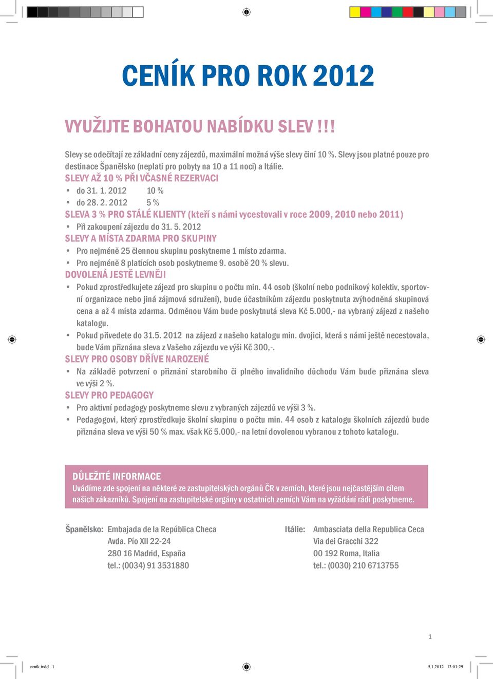 12 10 % do 28. 2. 2012 5 % SLEVA 3 % PRO STÁLÉ KLIENTY (kteří s námi vycestovali v roce 2009, 2010 nebo 2011) Při zakoupení zájezdu do 31. 5. 2012 SLEVY A MÍSTA ZDARMA PRO SKUPINY Pro nejméně 25 člennou skupinu poskytneme 1 místo zdarma.