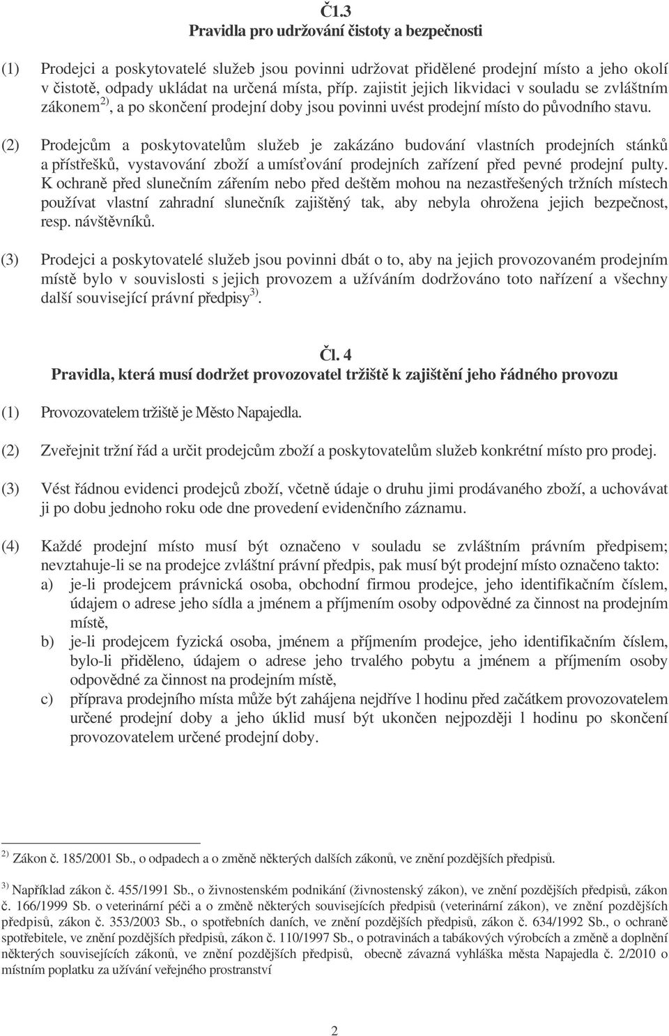 (2) Prodejcm a poskytovatelm služeb je zakázáno budování vlastních prodejních stánk a pístešk, vystavování zboží a umísování prodejních zaízení ped pevné prodejní pulty.