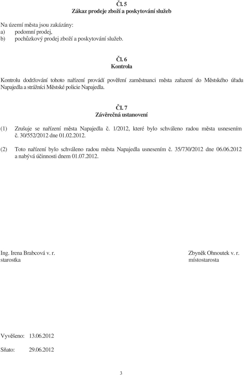 7 Závrená ustanovení (1) Zrušuje se naízení msta Napajedla. 1/2012, které bylo schváleno radou msta usnesením. 30/552/2012 dne 01.02.2012. (2) Toto naízení bylo schváleno radou msta Napajedla usnesením.