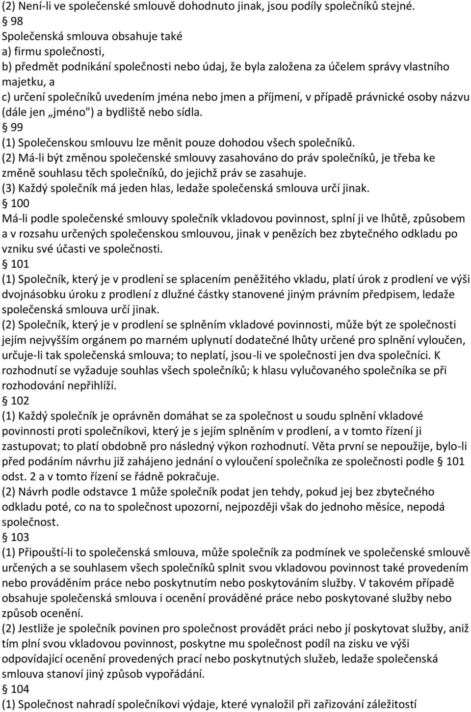 jmen a příjmení, v případě právnické osoby názvu (dále jen jméno") a bydliště nebo sídla. 99 (1) Společenskou smlouvu lze měnit pouze dohodou všech společníků.