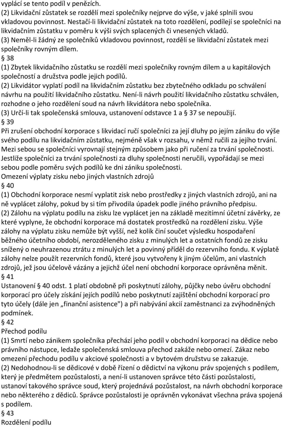 (3) Neměl-li žádný ze společníků vkladovou povinnost, rozdělí se likvidační zůstatek mezi společníky rovným dílem.