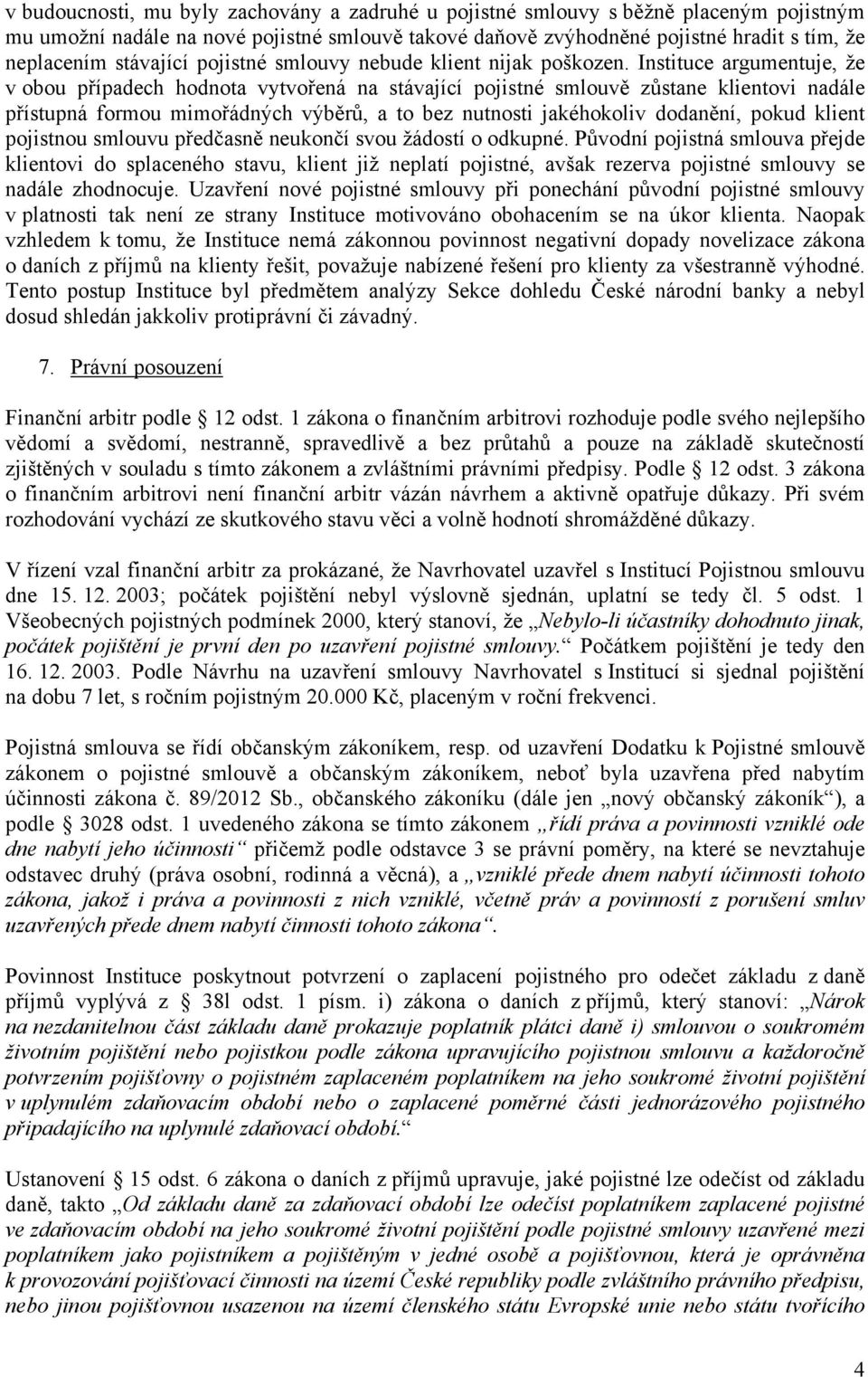 Instituce argumentuje, že v obou případech hodnota vytvořená na stávající pojistné smlouvě zůstane klientovi nadále přístupná formou mimořádných výběrů, a to bez nutnosti jakéhokoliv dodanění, pokud