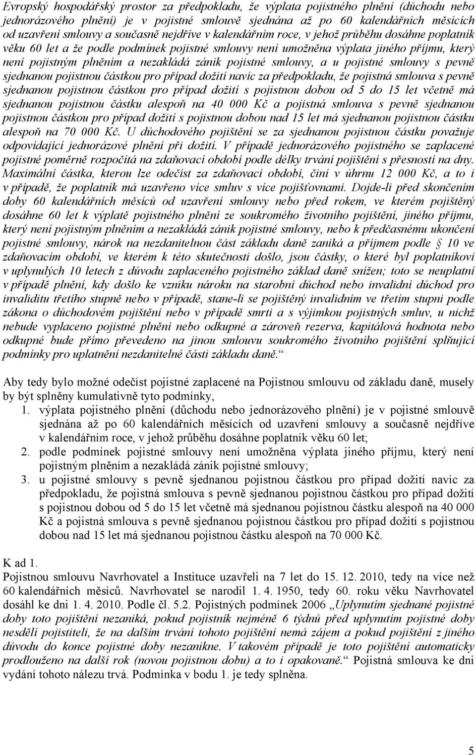 zánik pojistné smlouvy, a u pojistné smlouvy s pevně sjednanou pojistnou částkou pro případ dožití navíc za předpokladu, že pojistná smlouva s pevně sjednanou pojistnou částkou pro případ dožití s