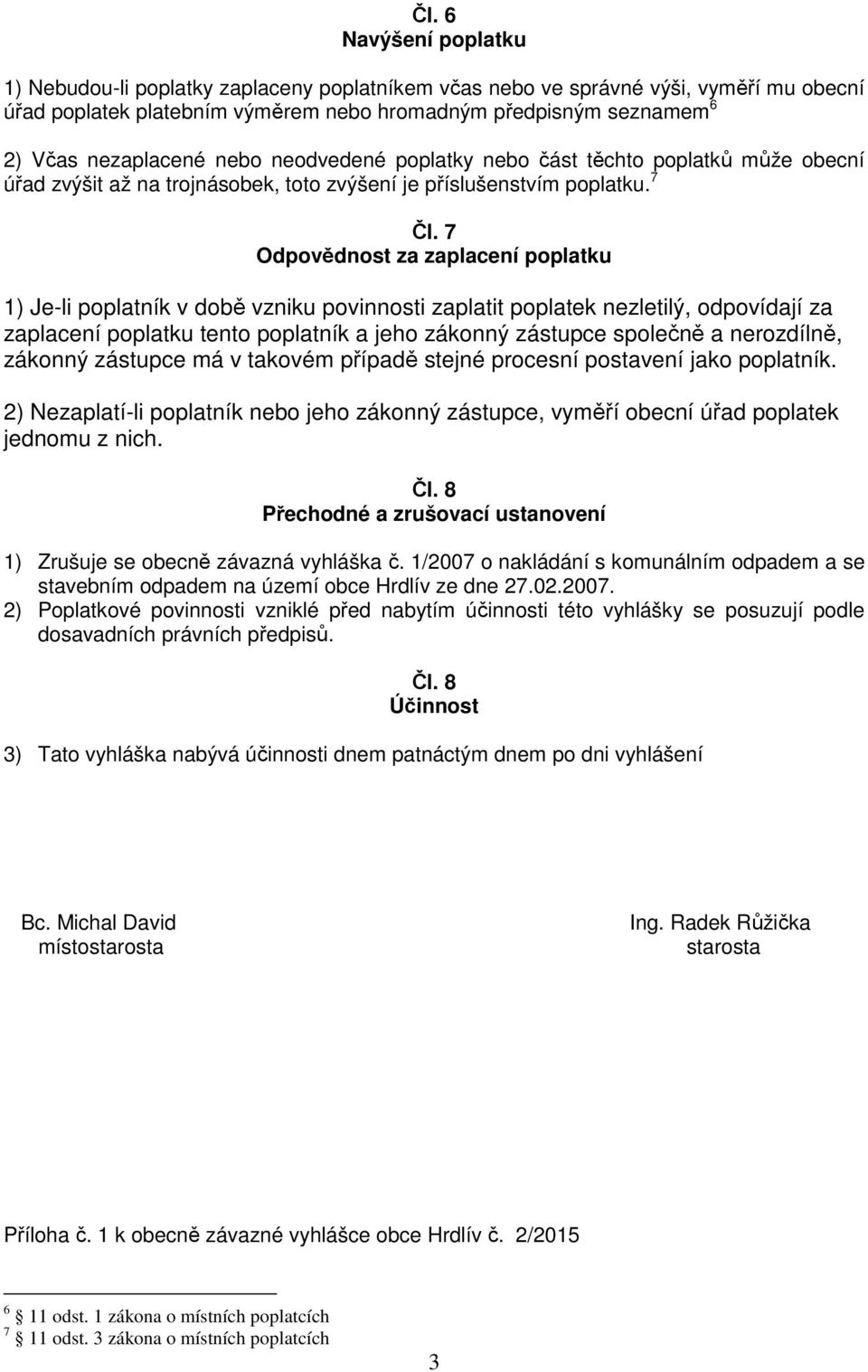 7 Odpovědnost za zaplacení poplatku 1) Je-li poplatník v době vzniku povinnosti zaplatit poplatek nezletilý, odpovídají za zaplacení poplatku tento poplatník a jeho zákonný zástupce společně a