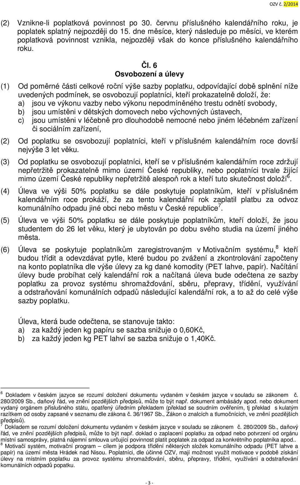 6 Osvobození a úlevy (1) Od poměrné části celkové roční výše sazby poplatku, odpovídající době splnění níže uvedených podmínek, se osvobozují poplatníci, kteří prokazatelně doloží, že: a) jsou ve