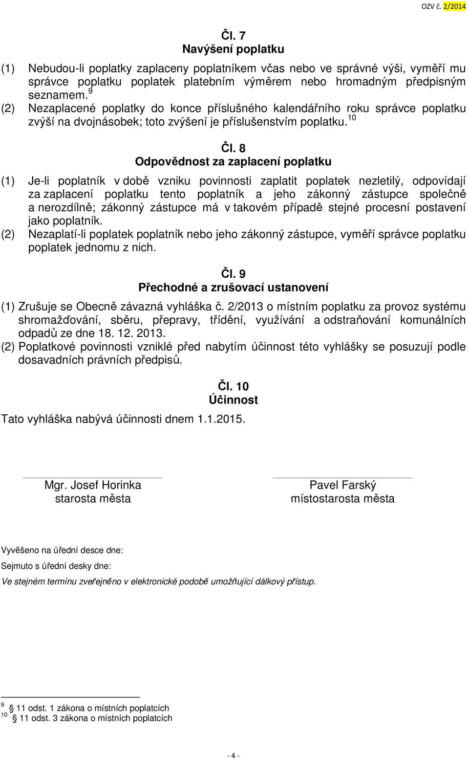 8 Odpovědnost za zaplacení poplatku (1) Je-li poplatník v době vzniku povinnosti zaplatit poplatek nezletilý, odpovídají za zaplacení poplatku tento poplatník a jeho zákonný zástupce společně a