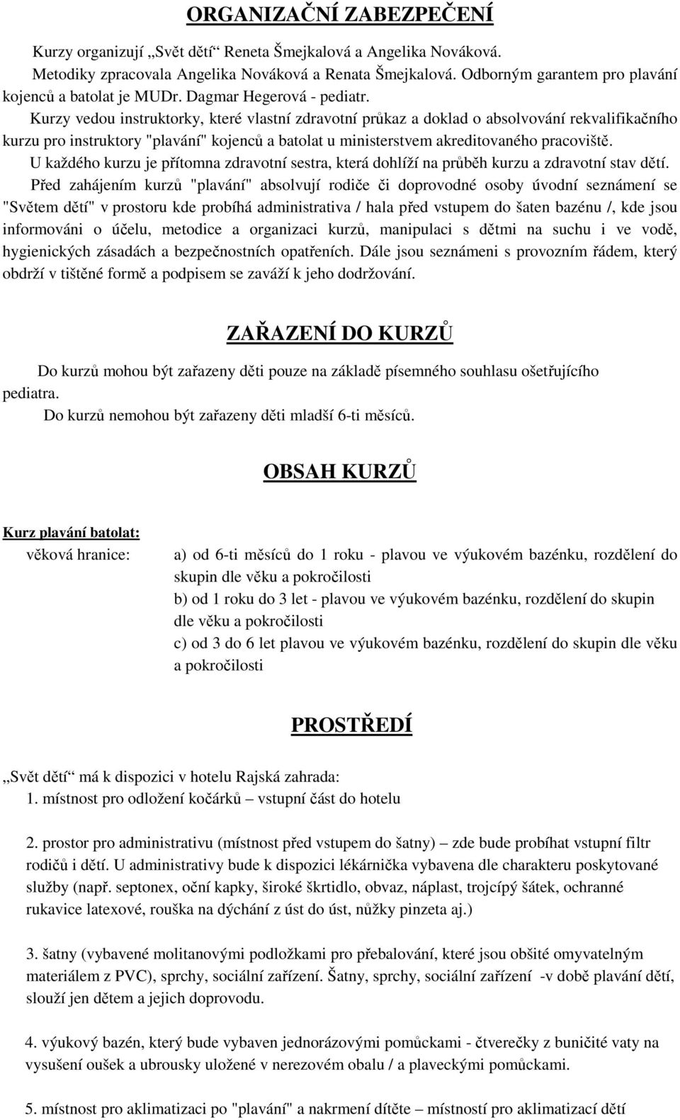 Kurzy vedou instruktorky, které vlastní zdravotní průkaz a doklad o absolvování rekvalifikačního kurzu pro instruktory "plavání" kojenců a batolat u ministerstvem akreditovaného pracoviště.