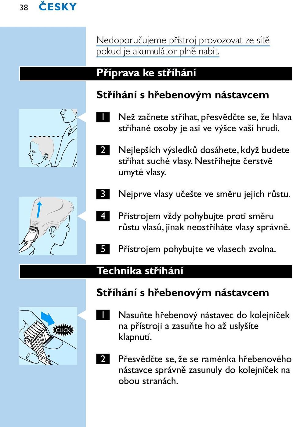 2 Nejlepších výsledků dosáhete, když budete stříhat suché vlasy. Nestříhejte čerstvě umyté vlasy. 3 Nejprve vlasy učešte ve směru jejich růstu.