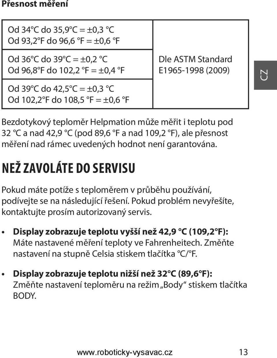 NEŽ ZAVOLÁTE DO SERVISU Pokud máte potíže s teploměrem v průběhu používání, podívejte se na následující řešení. Pokud problém nevyřešíte, kontaktujte prosím autorizovaný servis.