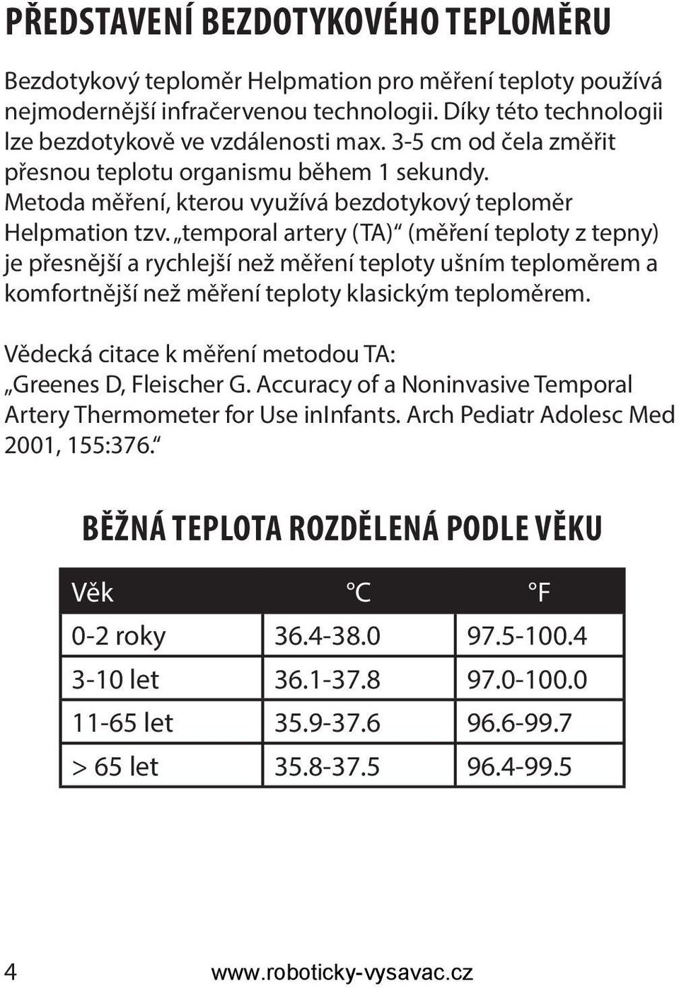 temporal artery (TA) (měření teploty z tepny) je přesnější a rychlejší než měření teploty ušním teploměrem a komfortnější než měření teploty klasickým teploměrem.