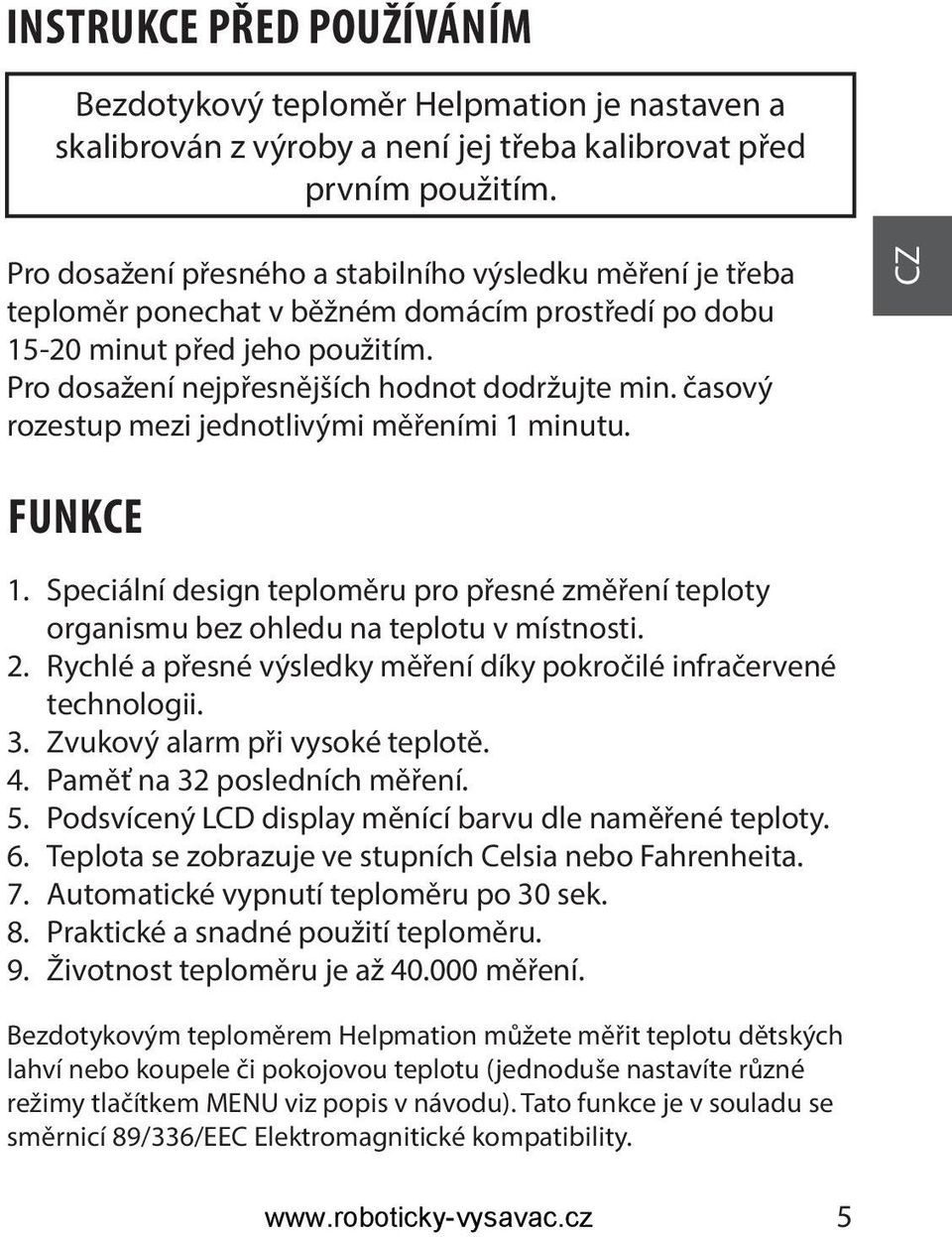 časový rozestup mezi jednotlivými měřeními 1 minutu. CZ FUNKCE 1. Speciální design teploměru pro přesné změření teploty organismu bez ohledu na teplotu v místnosti. 2.