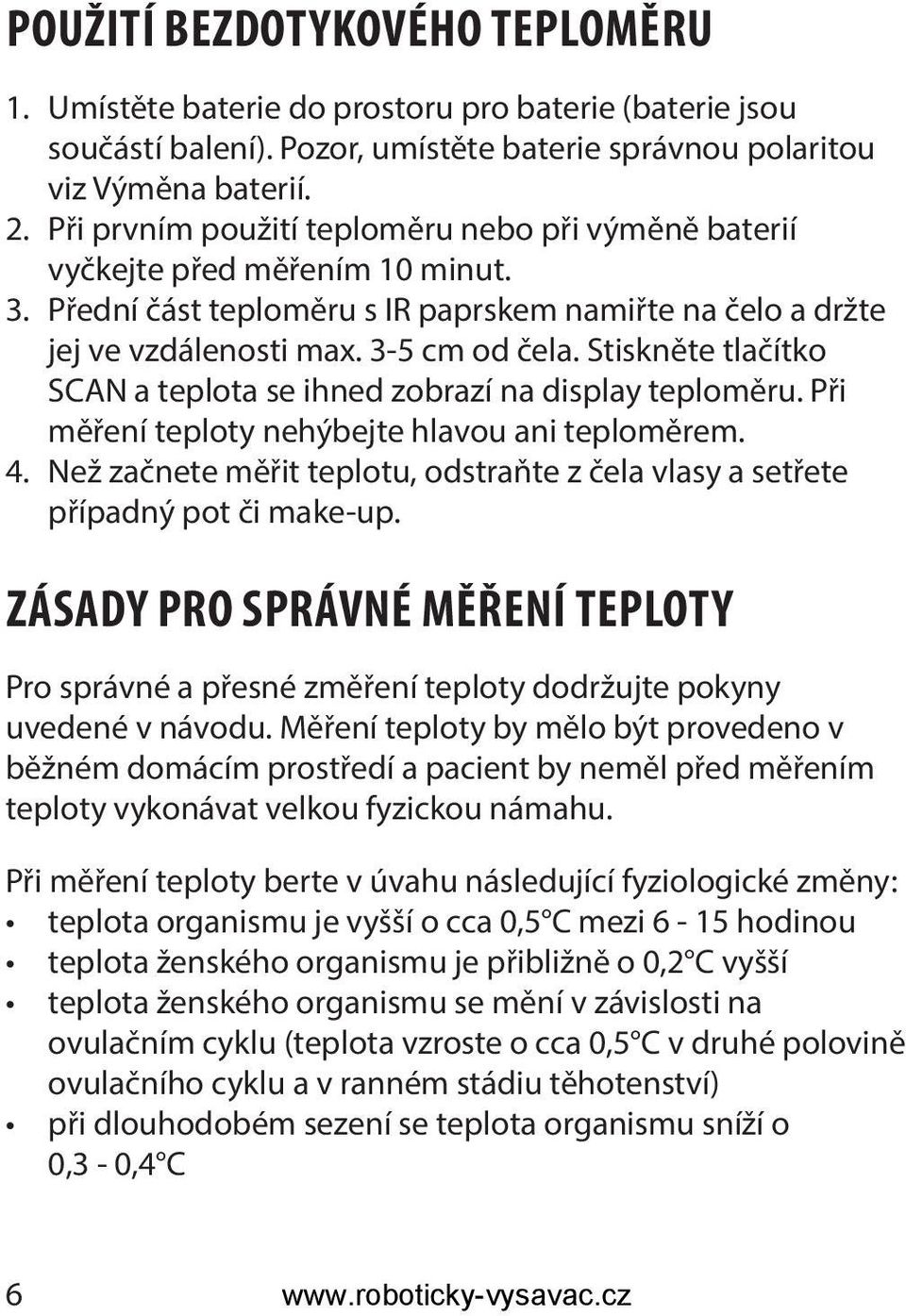 Stiskněte tlačítko SCAN a teplota se ihned zobrazí na display teploměru. Při měření teploty nehýbejte hlavou ani teploměrem. 4.