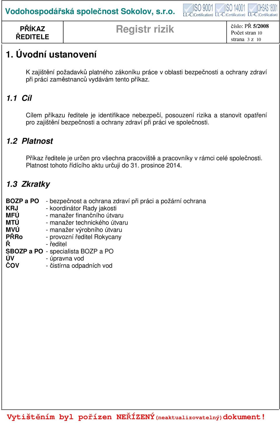 2 Platnost Příkaz ředitele je určen pro všechna pracoviště a pracovníky v rámci celé společnosti. Platnost tohoto řídícího aktu určuji do 31. prosince 2014. 1.