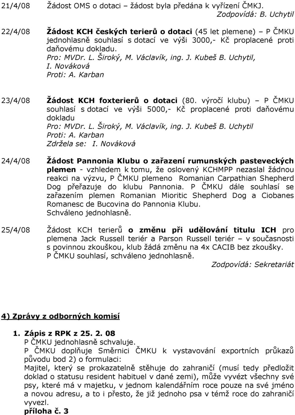 J. Kubeš B. Uchytil, I. Nováková Proti: A. Karban 23/4/08 Ţádost KCH foxterierů o dotaci (80. výročí klubu) P ČMKU souhlasí s dotací ve výši 5000,- Kč proplacené proti daňovému dokladu Pro: MVDr. L.