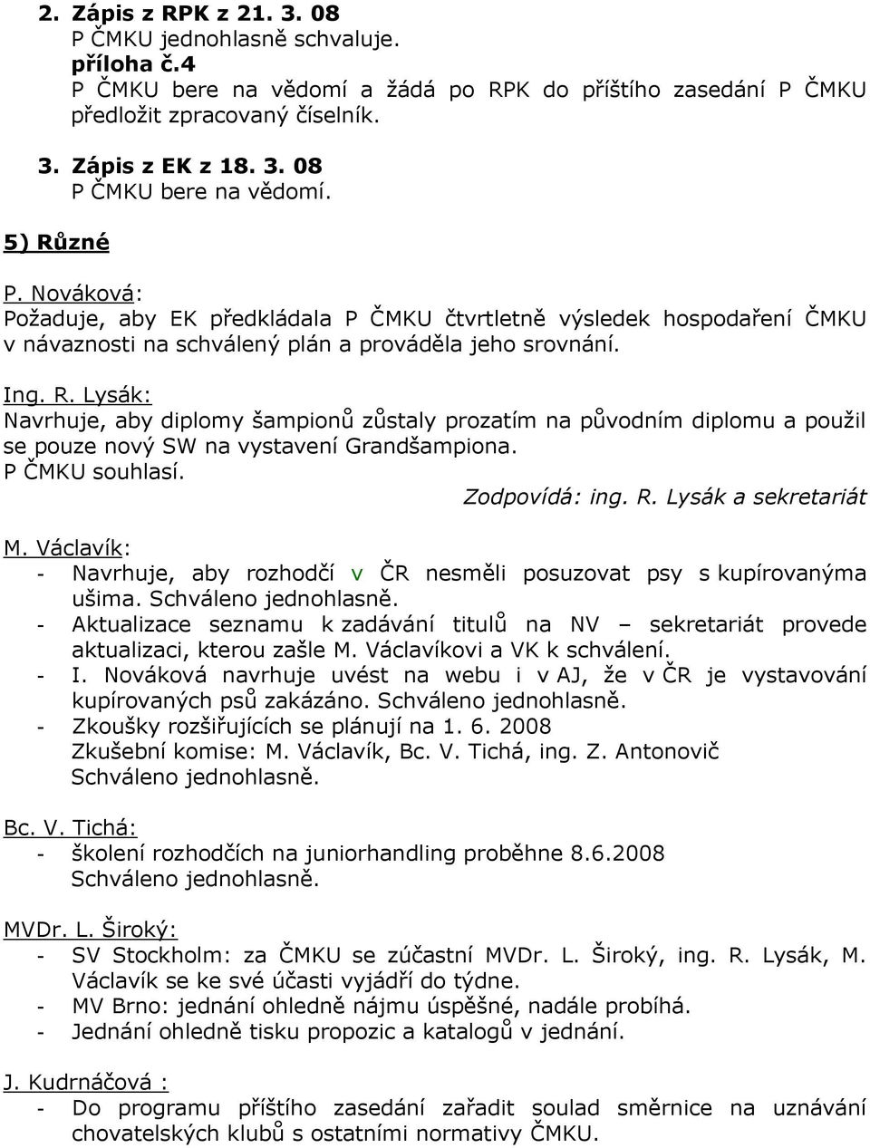 P ČMKU souhlasí. Zodpovídá: ing. R. Lysák a sekretariát M. Václavík: - Navrhuje, aby rozhodčí v ČR nesměli posuzovat psy s kupírovanýma ušima.