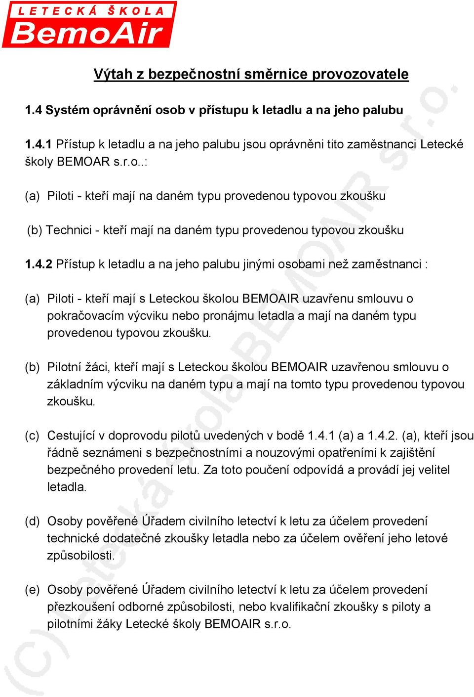 2 Přístup k letadlu a na jeho palubu jinými osobami než zaměstnanci : (a) Piloti - kteří mají s Leteckou školou BEMOAIR uzavřenu smlouvu o pokračovacím výcviku nebo pronájmu letadla a mají na daném