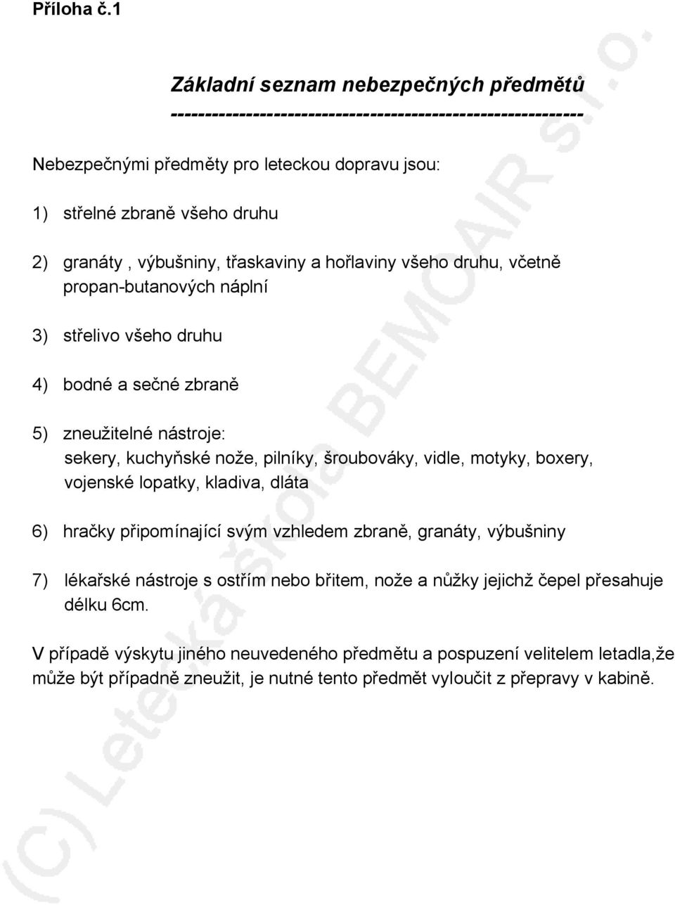 výbušniny, třaskaviny a hořlaviny všeho druhu, včetně propan-butanových náplní 3) střelivo všeho druhu 4) bodné a sečné zbraně 5) zneužitelné nástroje: sekery, kuchyňské nože, pilníky,