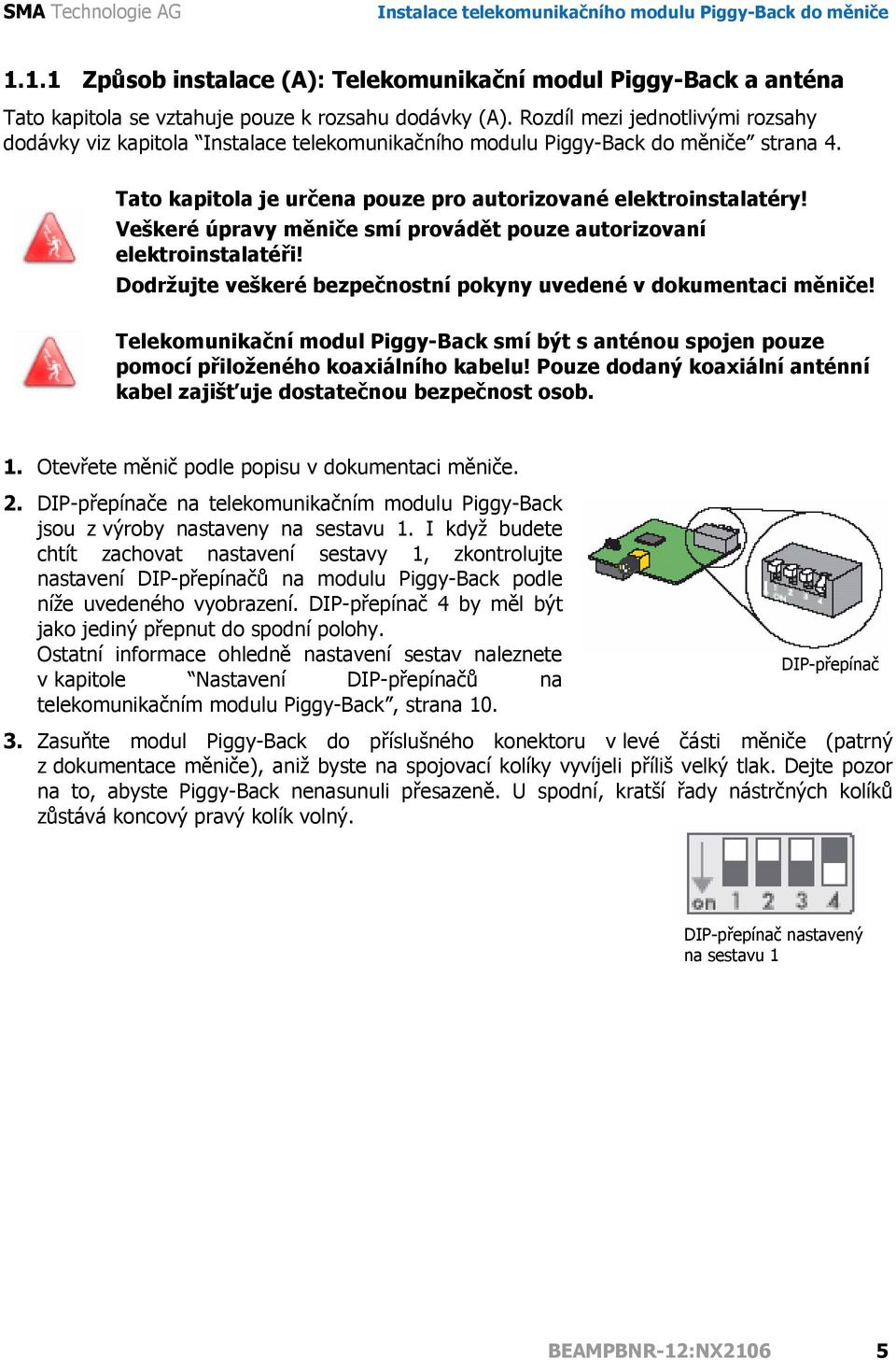 Dodržujte veškeré bezpečnostní pokyny uvedené v dokumentaci měniče! Telekomunikační modul Piggy-Back smí být s anténou spojen pouze pomocí přiloženého koaxiálního kabelu!