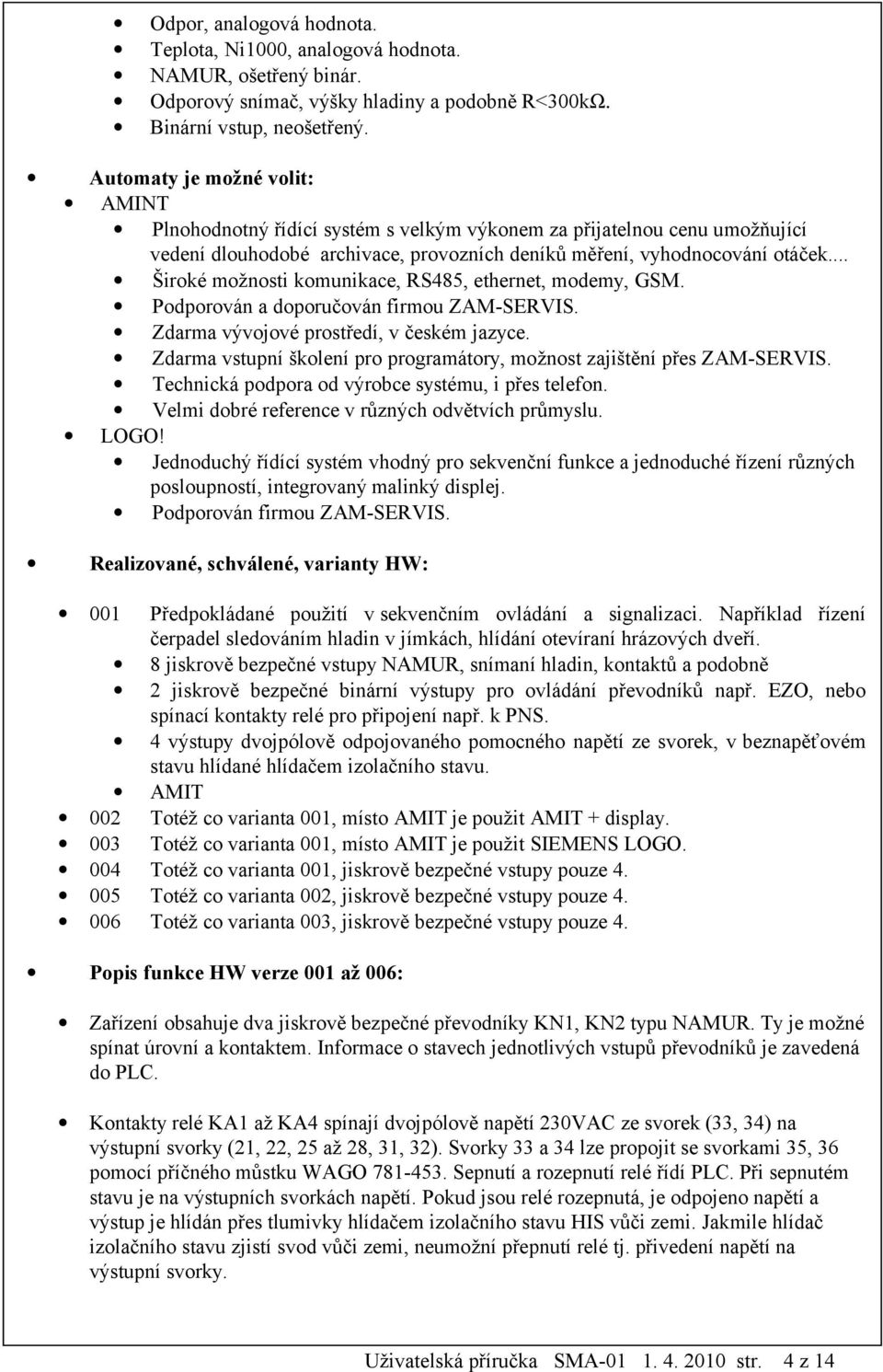 .. Široké možnosti komunikace, RS485, ethernet, modemy, GSM. Podporován a doporučován firmou ZAM-SERVIS. Zdarma vývojové prostředí, v českém jazyce.