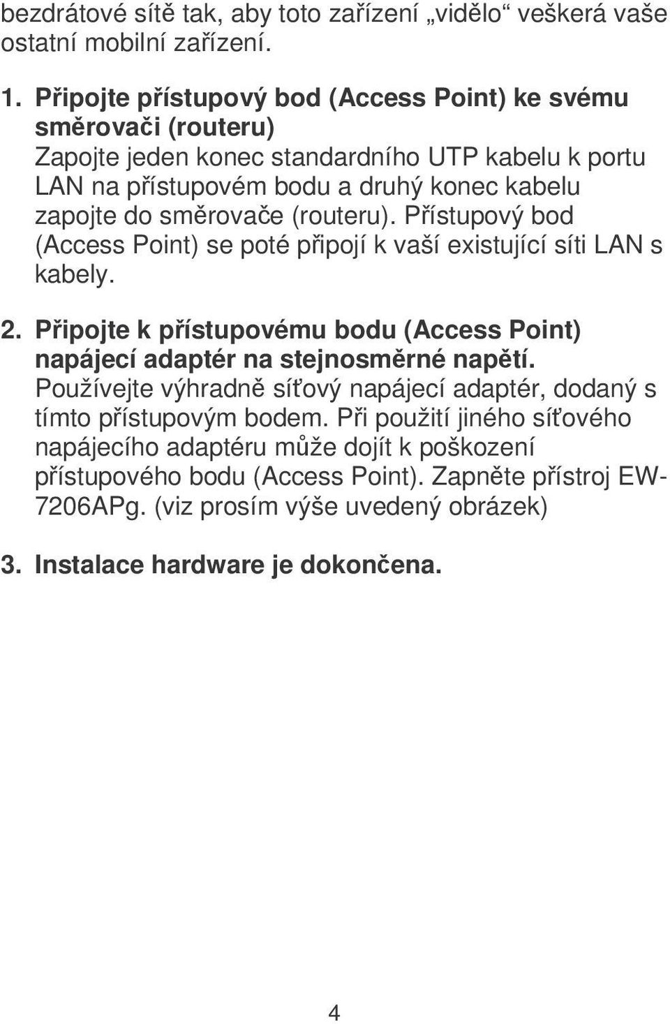 (routeru). Pístupový bod (Access Point) se poté pipojí k vaší existující síti LAN s kabely. 2. Pipojte k pístupovému bodu (Access Point) napájecí adaptér na stejnosmrné naptí.