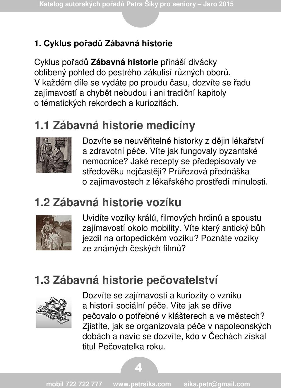 1 Zábavná historie medicíny Dozvíte se neuvěřitelné historky z dějin lékařství a zdravotní péče. Víte jak fungovaly byzantské nemocnice? Jaké recepty se předepisovaly ve středověku nejčastěji?
