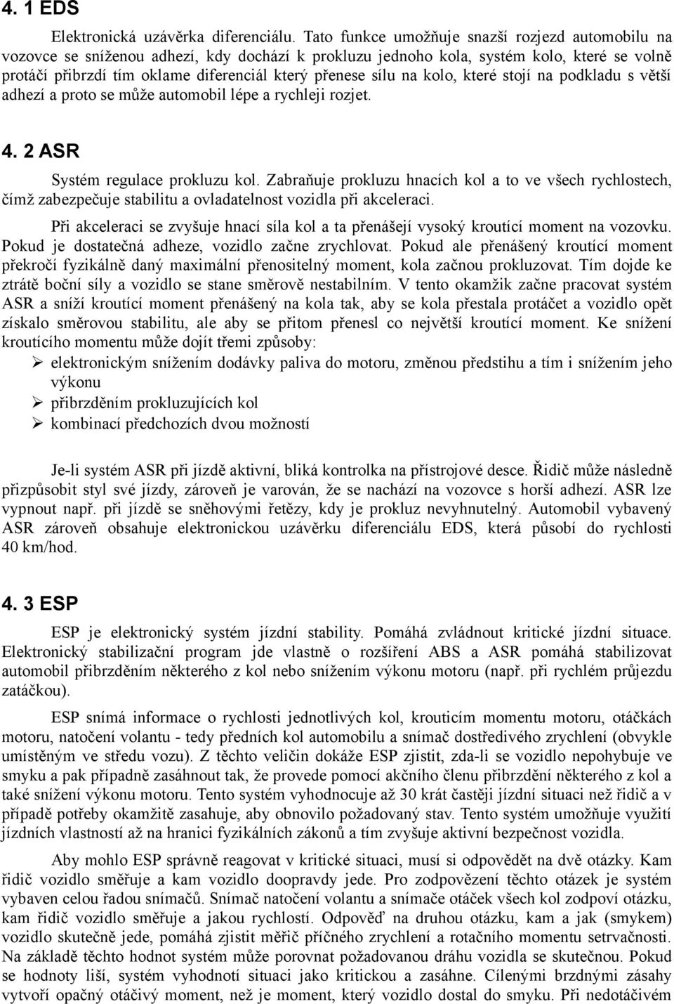 sílu na kolo, které stojí na podkladu s větší adhezí a proto se může automobil lépe a rychleji rozjet. 4. 2 ASR Systém regulace prokluzu kol.