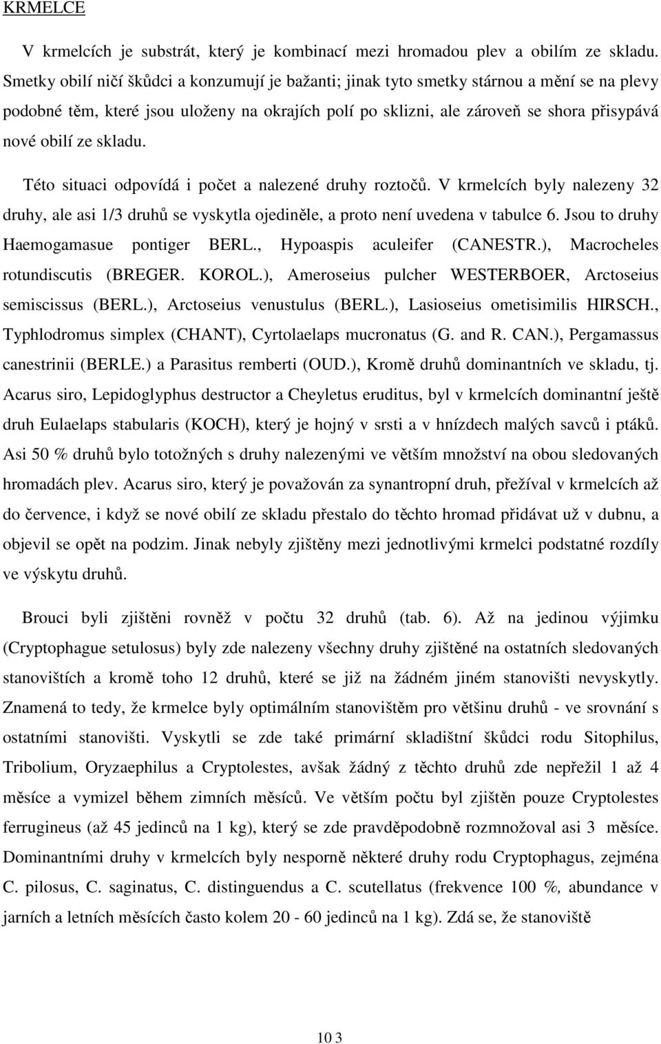 skladu. Této situaci odpovídá i počet a nalezené druhy roztočů. V krmelcích byly nalezeny 32 druhy, ale asi 1/3 druhů se vyskytla ojediněle, a proto není uvedena v tabulce 6.