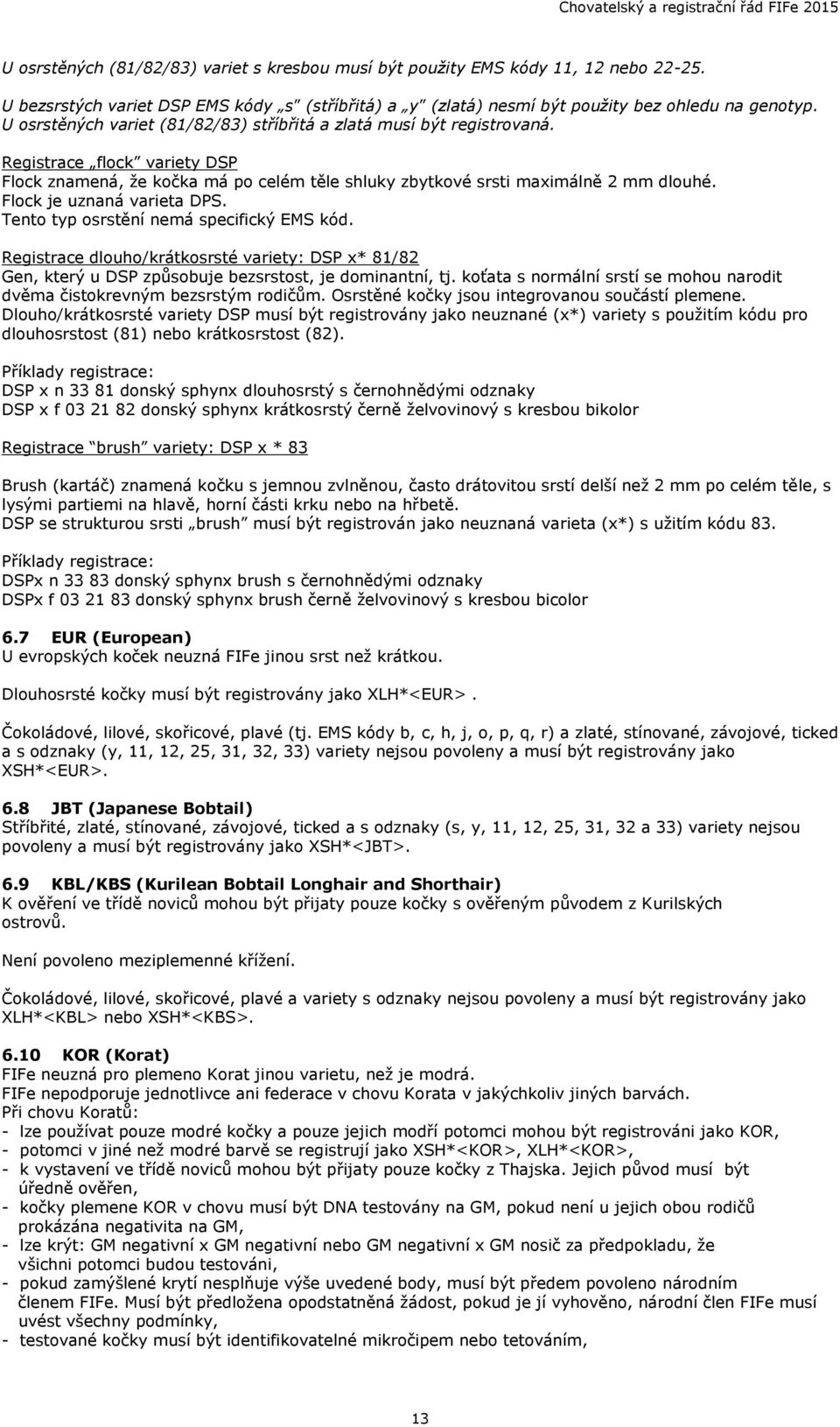 Flock je uznaná varieta DPS. Tento typ osrstění nemá specifický EMS kód. Registrace dlouho/krátkosrsté variety: DSP x* 81/82 Gen, který u DSP způsobuje bezsrstost, je dominantní, tj.