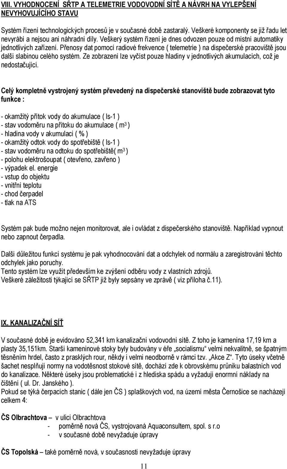 Přenosy dat pomocí radiové frekvence ( telemetrie ) na dispečerské pracoviště jsou další slabinou celého systém. Ze zobrazení lze vyčíst pouze hladiny v jednotlivých akumulacích, což je nedostačující.