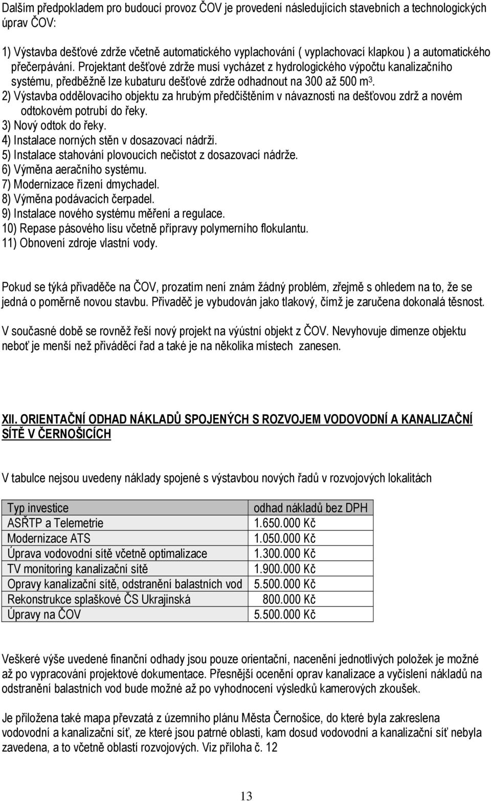 2) Výstavba oddělovacího objektu za hrubým předčištěním v návaznosti na dešťovou zdrž a novém odtokovém potrubí do řeky. 3) Nový odtok do řeky. 4) Instalace norných stěn v dosazovací nádrži.