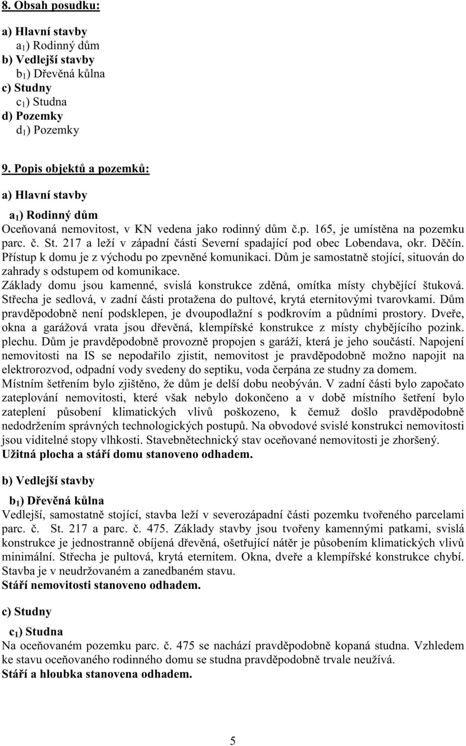 217 a leží v západní ásti Severní spadající pod obec Lobendava, okr. D ín. P ístup k domu je z východu po zpevn né komunikaci. D m je samostatn stojící, situován do zahrady s odstupem od komunikace.