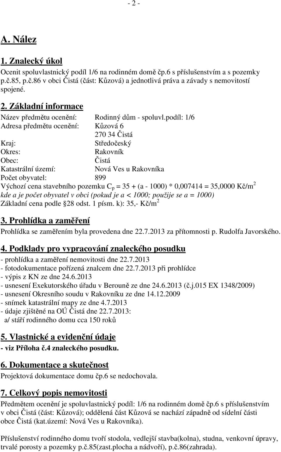 podíl: 1/6 Adresa předmětu ocenění: Kůzová 6 270 34 Čistá Kraj: Středočeský Okres: Rakovník Obec: Čistá Katastrální území: Nová Ves u Rakovníka Počet obyvatel: 899 Výchozí cena stavebního pozemku C p