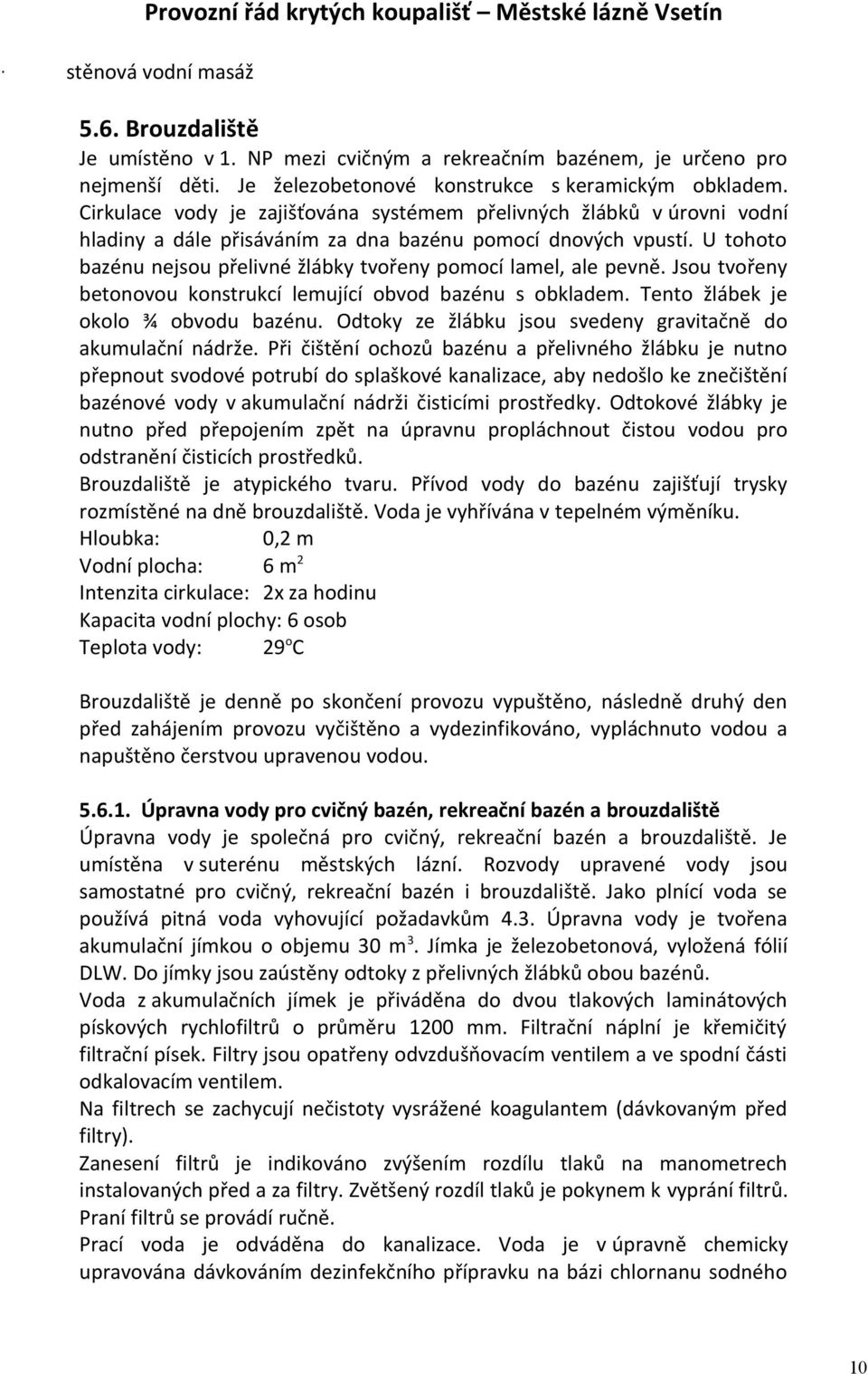 U tohoto bazénu nejsou přelivné žlábky tvořeny pomocí lamel, ale pevně. Jsou tvořeny betonovou konstrukcí lemující obvod bazénu s obkladem. Tento žlábek je okolo ¾ obvodu bazénu.