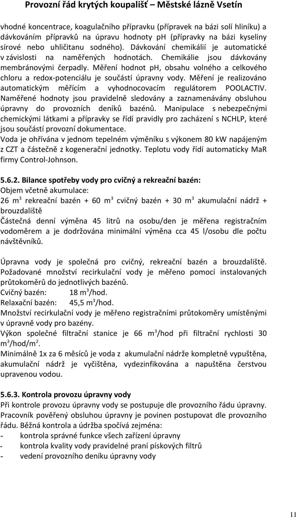 Měření hodnot ph, obsahu volného a celkového chloru a redox-potenciálu je součástí úpravny vody. Měření je realizováno automatickým měřícím a vyhodnocovacím regulátorem POOLACTIV.