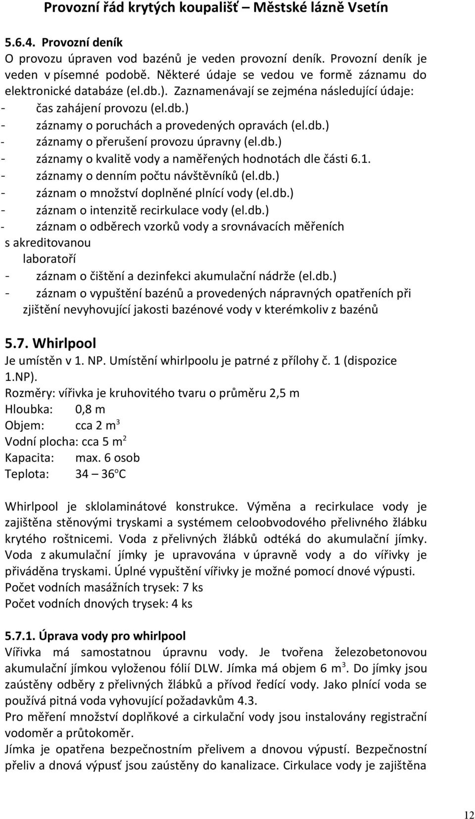 1. - záznamy o denním počtu návštěvníků (el.db.) - záznam o množství doplněné plnící vody (el.db.) - záznam o intenzitě recirkulace vody (el.db.) - záznam o odběrech vzorků vody a srovnávacích měřeních s akreditovanou laboratoří - záznam o čištění a dezinfekci akumulační nádrže (el.