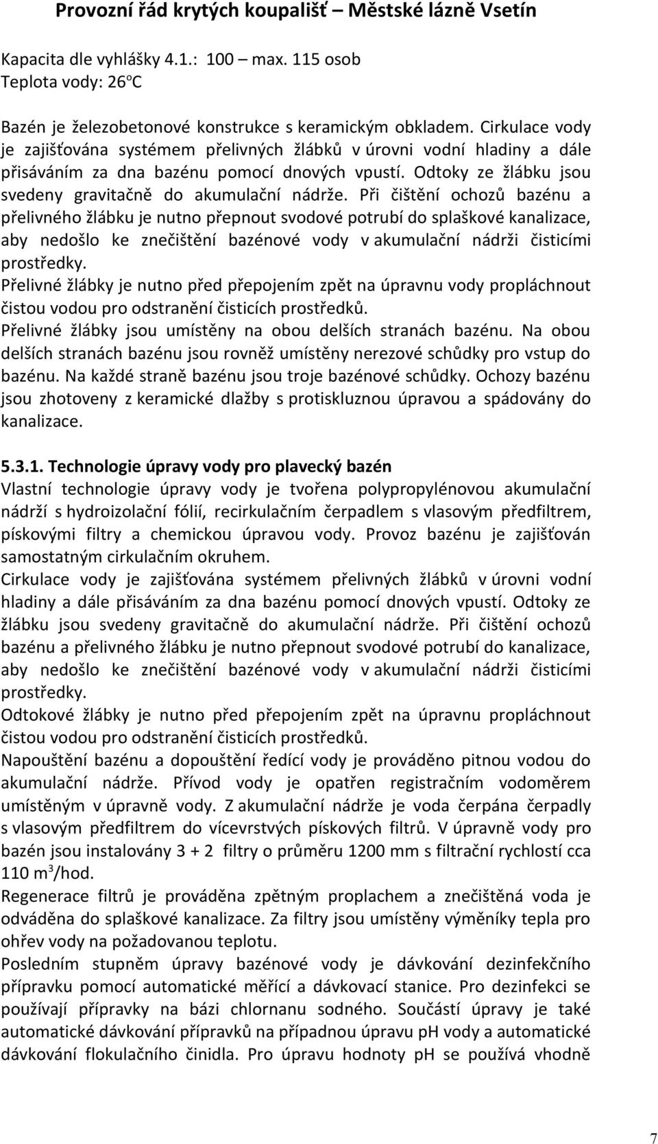 Při čištění ochozů bazénu a přelivného žlábku je nutno přepnout svodové potrubí do splaškové kanalizace, aby nedošlo ke znečištění bazénové vody v akumulační nádrži čisticími prostředky.