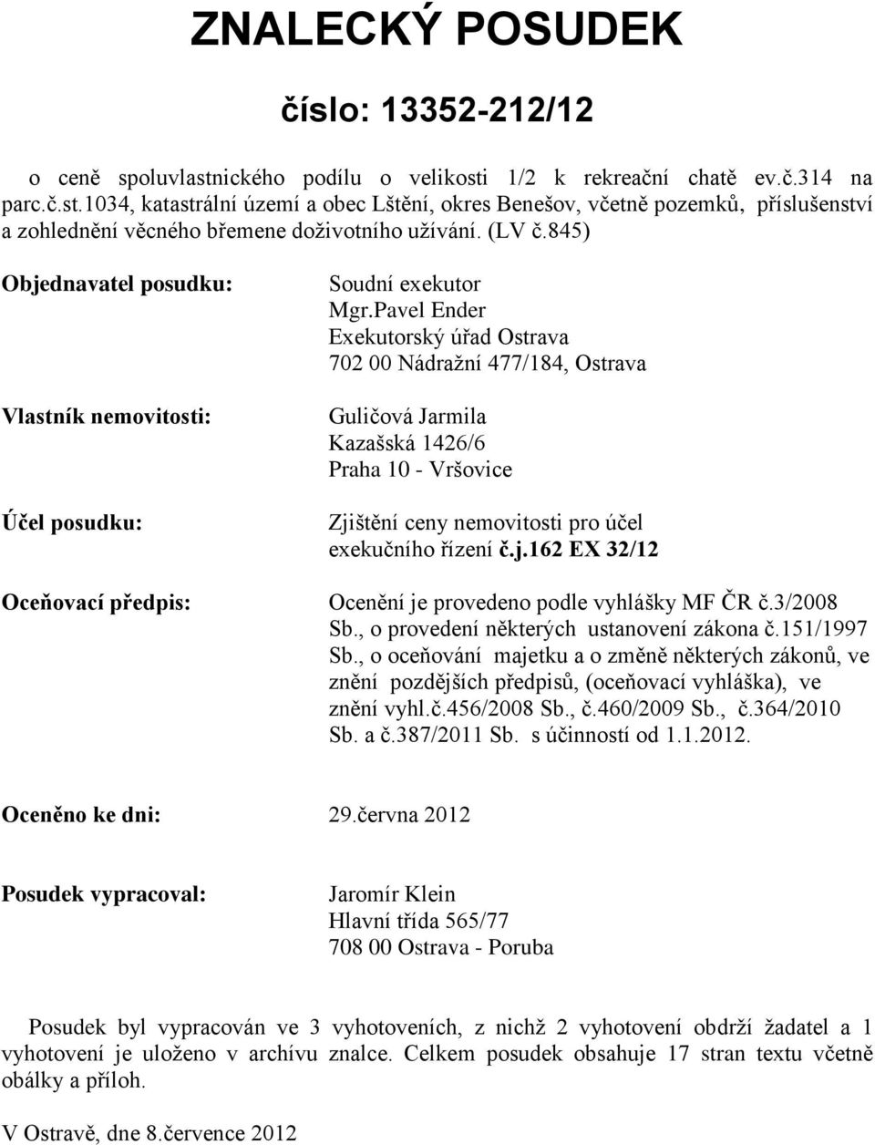 Pavel Ender Exekutorský úřad Ostrava 702 00 Nádražní 477/184, Ostrava Guličová Jarmila Kazašská 1426/6 Praha 10 - Vršovice Zjištění ceny nemovitosti pro účel exekučního řízení č.j.162 EX 32/12 Ocenění je provedeno podle vyhlášky MF ČR č.