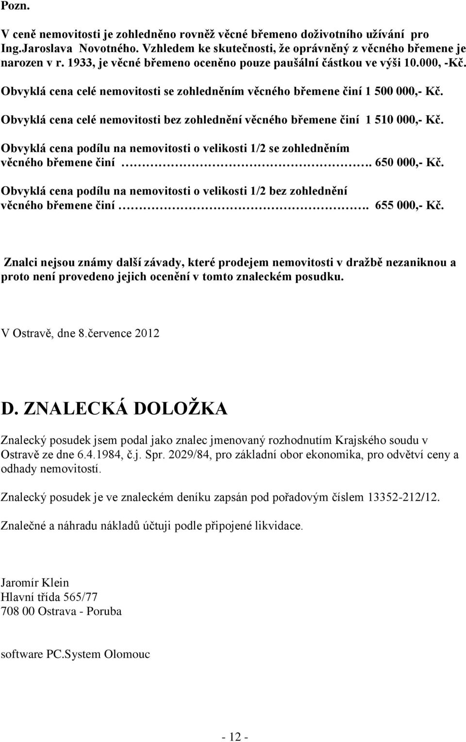 Obvyklá cena celé nemovitosti bez zohlednění věcného břemene činí 1 510 000,- Kč. Obvyklá cena podílu na nemovitosti o velikosti 1/2 se zohledněním věcného břemene činí. 650 000,- Kč.