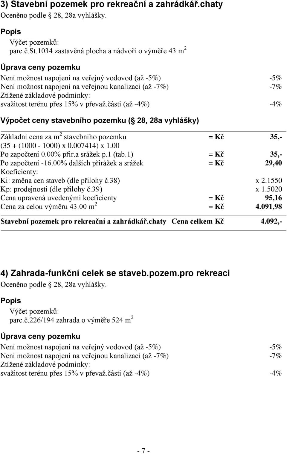 podmínky: svažitost terénu přes 15% v převaž.části (až -4%) -4% Výpočet ceny stavebního pozemku ( 28, 28a vyhlášky) Základní cena za m 2 stavebního pozemku = Kč 35,- (35 + (1000-1000) x 0.007414) x 1.