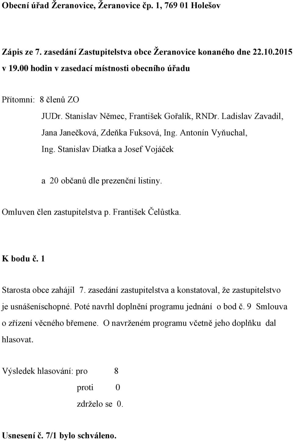 Stanislav Diatka a Josef Vojáček a 20 občanů dle prezenční listiny. Omluven člen zastupitelstva p. František Čelůstka. K bodu č. 1 Starosta obce zahájil 7.