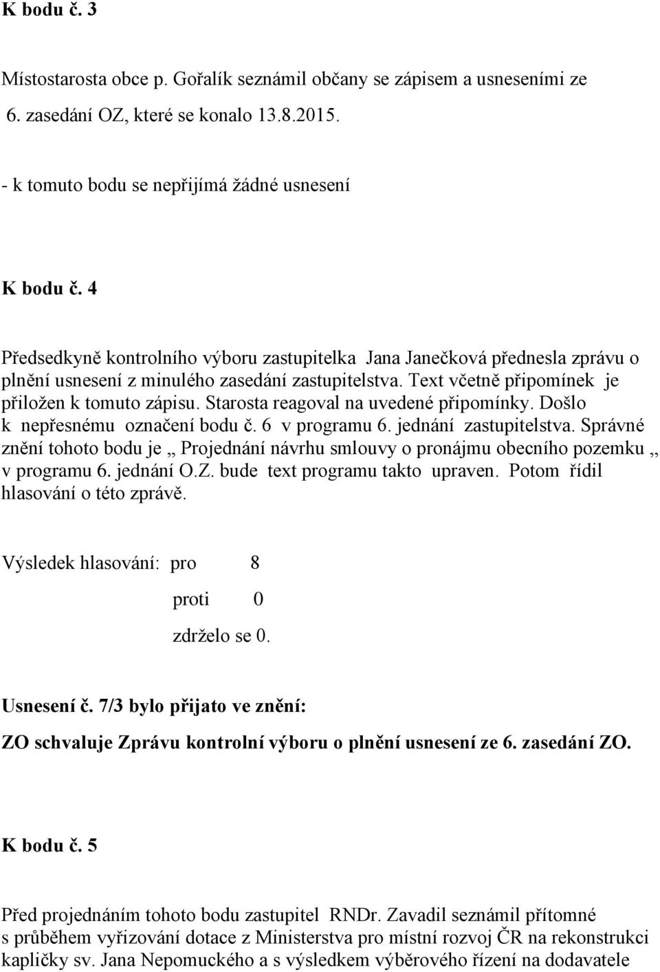 Starosta reagoval na uvedené připomínky. Došlo k nepřesnému označení bodu č. 6 v programu 6. jednání zastupitelstva.