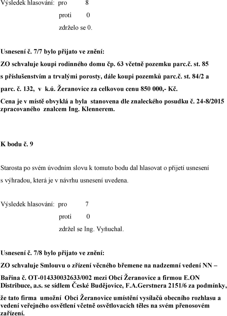 Cena je v místě obvyklá a byla stanovena dle znaleckého posudku č. 24-8/2015 zpracovaného znalcem Ing. Klennerem. K bodu č.