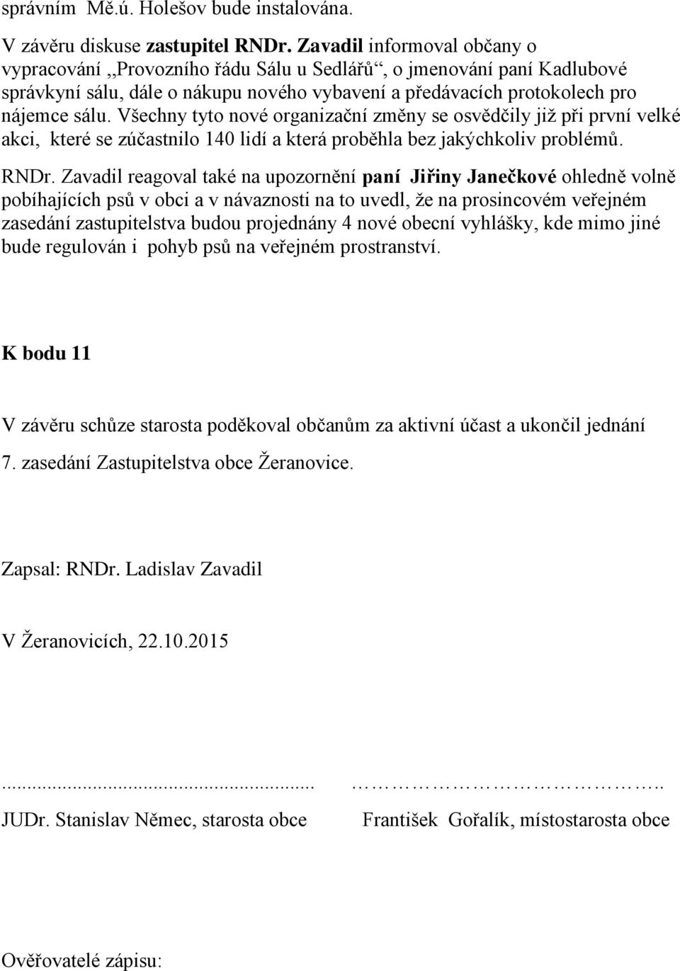 Všechny tyto nové organizační změny se osvědčily již při první velké akci, které se zúčastnilo 140 lidí a která proběhla bez jakýchkoliv problémů. RNDr.