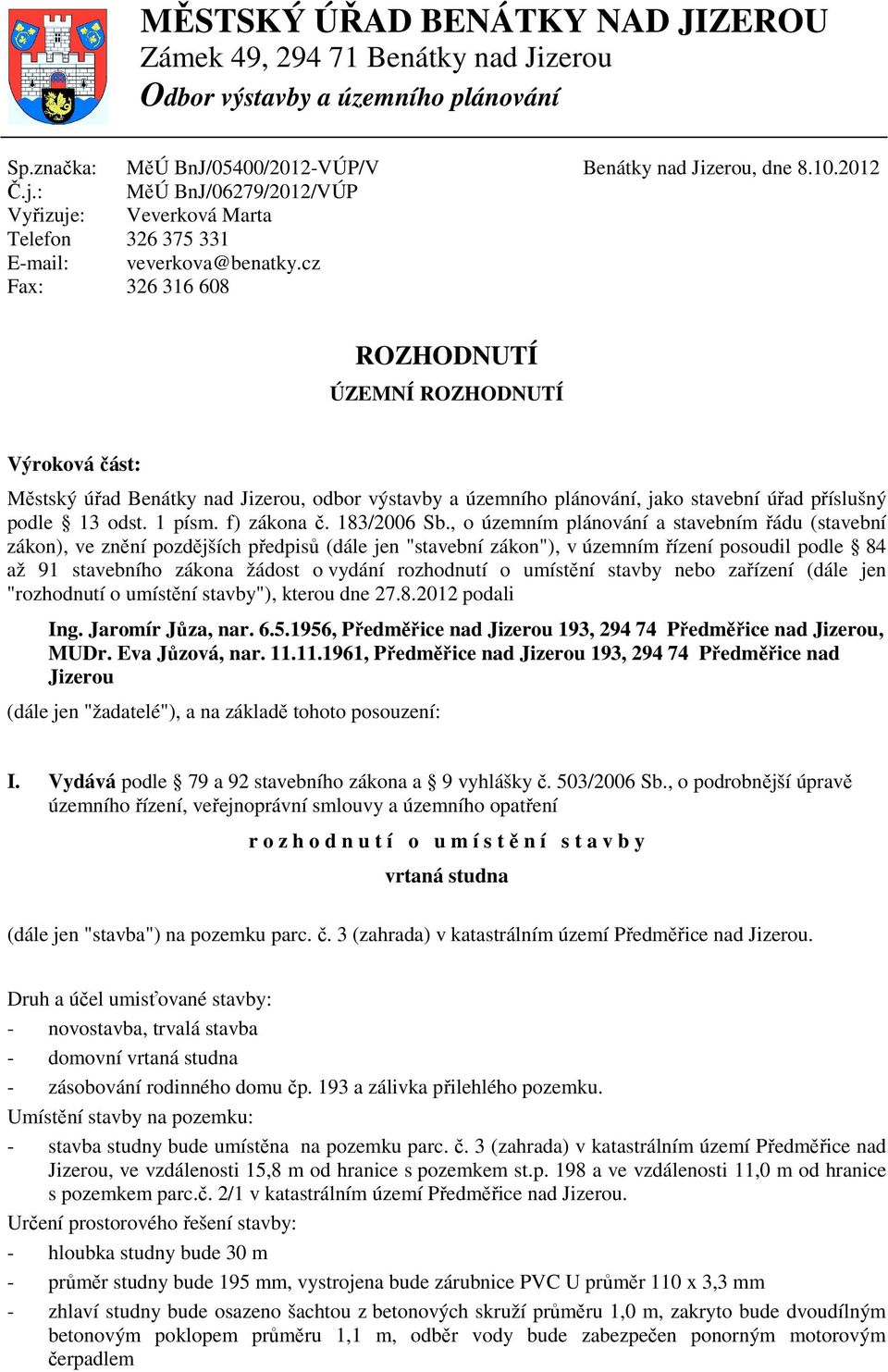 2012 ROZHODNUTÍ ÚZEMNÍ ROZHODNUTÍ Výroková část: Městský úřad Benátky nad Jizerou, odbor výstavby a územního plánování, jako stavební úřad příslušný podle 13 odst. 1 písm. f) zákona č. 183/2006 Sb.