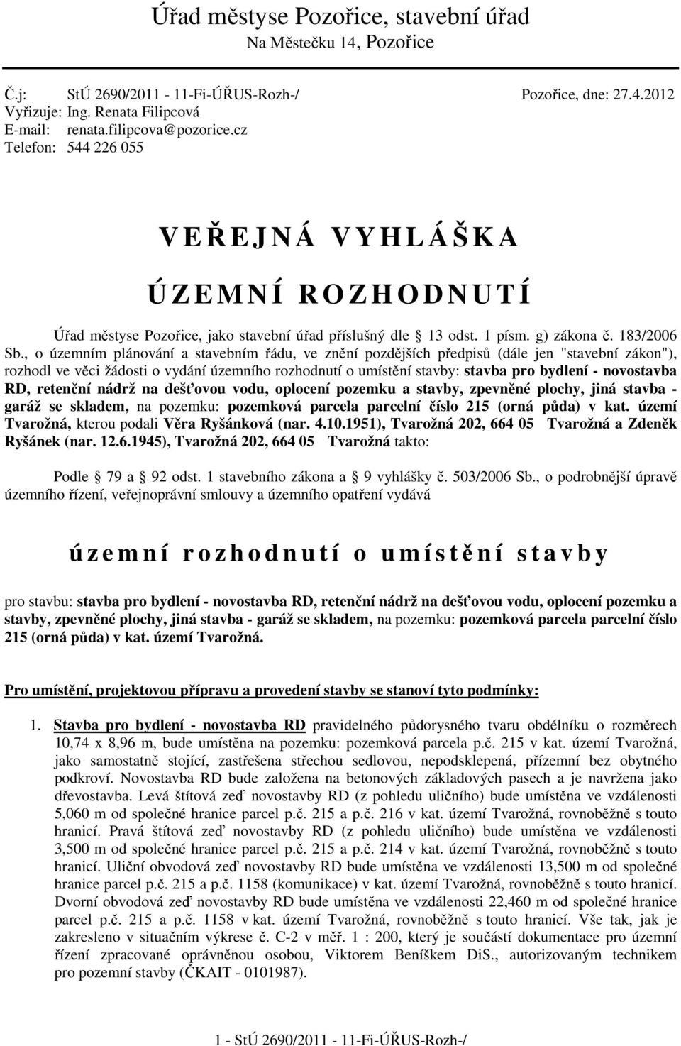 , o územním plánování a stavebním řádu, ve znění pozdějších předpisů (dále jen "stavební zákon"), rozhodl ve věci žádosti o vydání územního rozhodnutí o umístění stavby: stavba pro bydlení -