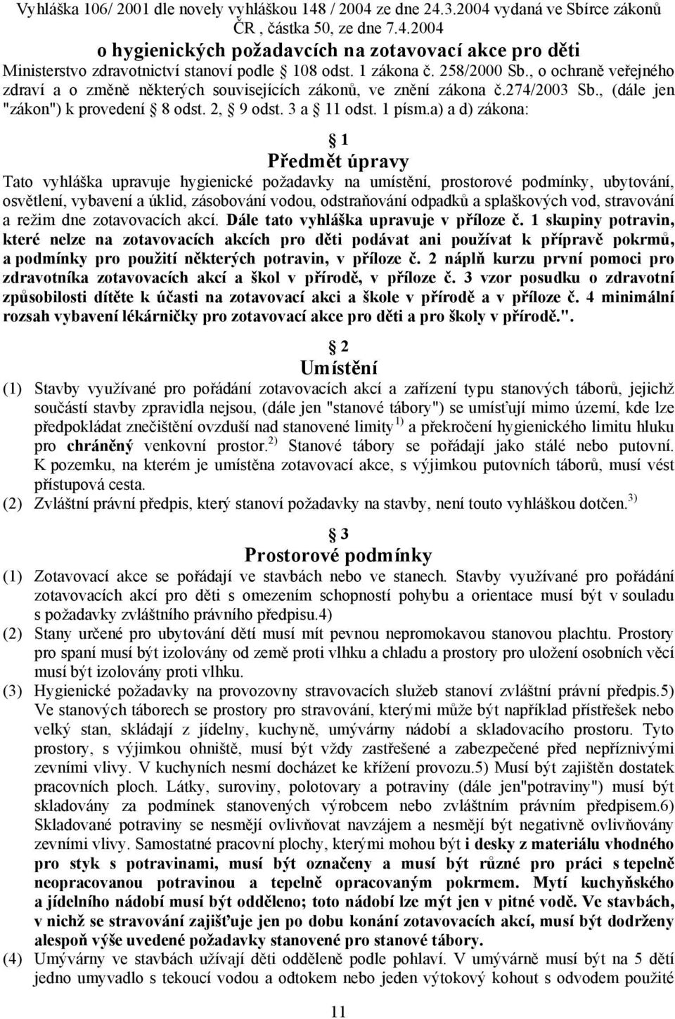 a) a d) zákona: 1 Předmět úpravy Tato vyhláška upravuje hygienické požadavky na umístění, prostorové podmínky, ubytování, osvětlení, vybavení a úklid, zásobování vodou, odstraňování odpadků a